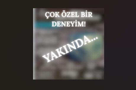 ÇOK ÖZEL BİR DENEYİM! YAKINDA...
